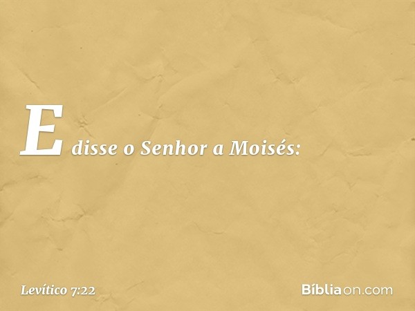 E disse o Senhor a Moisés: -- Levítico 7:22