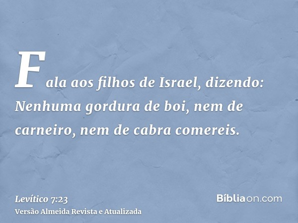 Fala aos filhos de Israel, dizendo: Nenhuma gordura de boi, nem de carneiro, nem de cabra comereis.