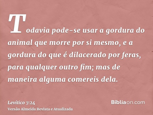 Todavia pode-se usar a gordura do animal que morre por si mesmo, e a gordura do que é dilacerado por feras, para qualquer outro fim; mas de maneira alguma comer