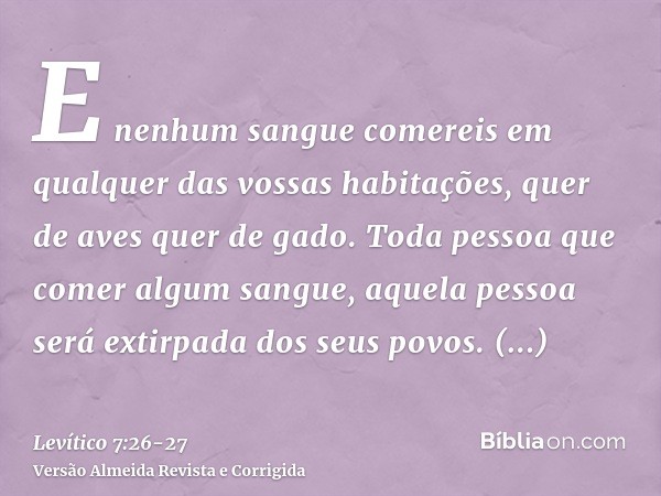 E nenhum sangue comereis em qualquer das vossas habitações, quer de aves quer de gado.Toda pessoa que comer algum sangue, aquela pessoa será extirpada dos seus 