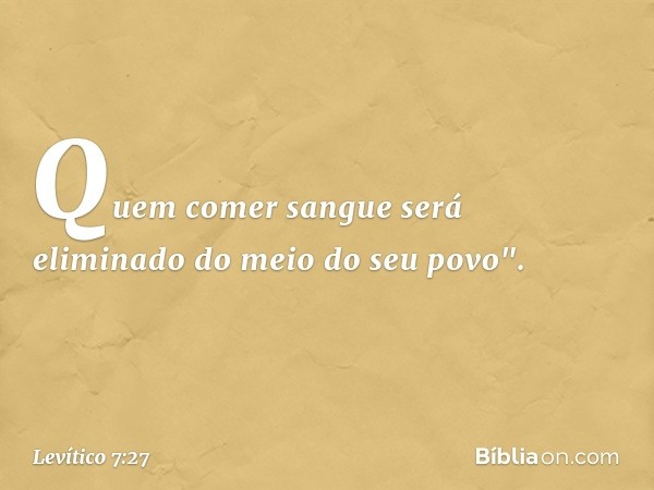 Quem comer sangue será eliminado do meio do seu povo". -- Levítico 7:27