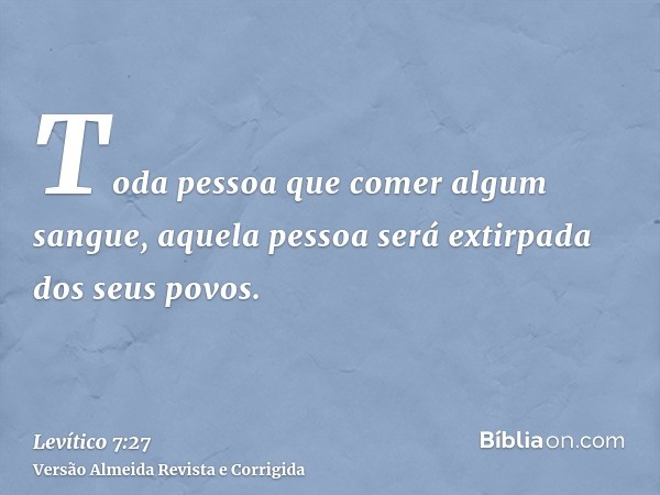 Toda pessoa que comer algum sangue, aquela pessoa será extirpada dos seus povos.