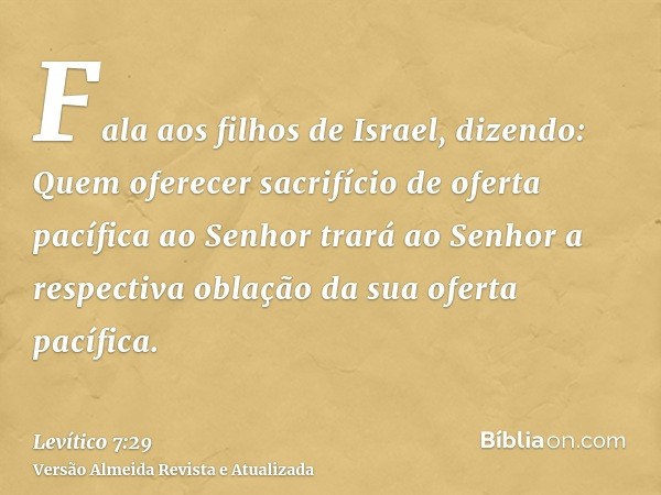 Fala aos filhos de Israel, dizendo: Quem oferecer sacrifício de oferta pacífica ao Senhor trará ao Senhor a respectiva oblação da sua oferta pacífica.