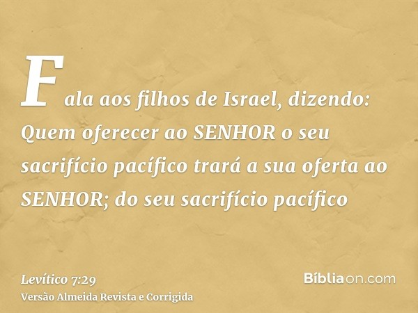 Fala aos filhos de Israel, dizendo: Quem oferecer ao SENHOR o seu sacrifício pacífico trará a sua oferta ao SENHOR; do seu sacrifício pacífico