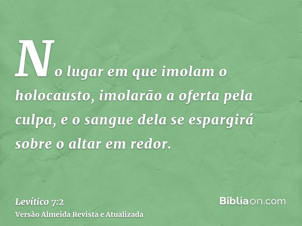 No lugar em que imolam o holocausto, imolarão a oferta pela culpa, e o sangue dela se espargirá sobre o altar em redor.