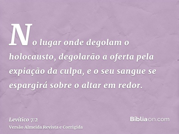 No lugar onde degolam o holocausto, degolarão a oferta pela expiação da culpa, e o seu sangue se espargirá sobre o altar em redor.