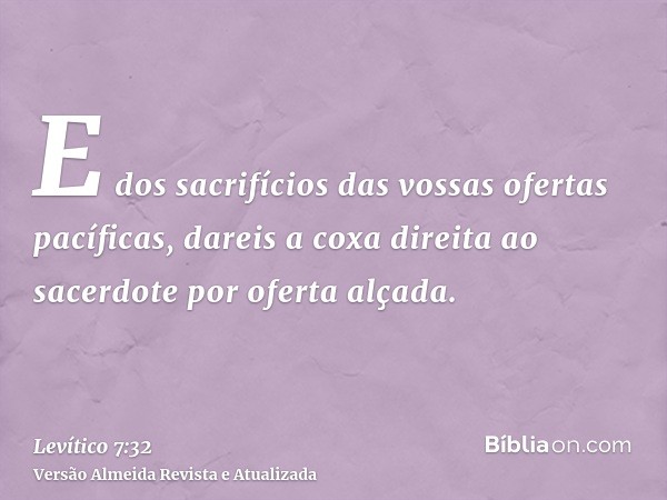 E dos sacrifícios das vossas ofertas pacíficas, dareis a coxa direita ao sacerdote por oferta alçada.