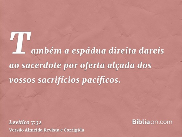 Também a espádua direita dareis ao sacerdote por oferta alçada dos vossos sacrifícios pacíficos.