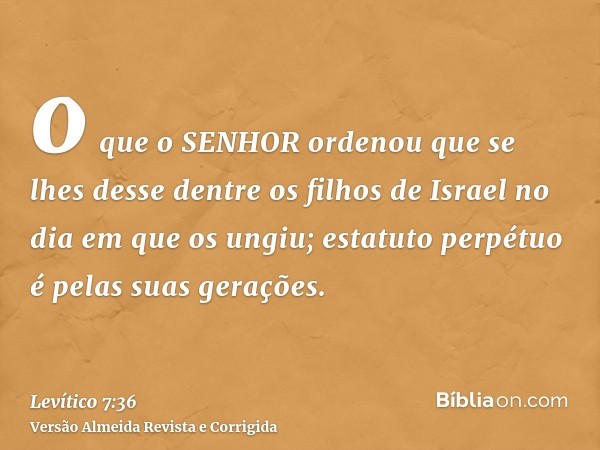 o que o SENHOR ordenou que se lhes desse dentre os filhos de Israel no dia em que os ungiu; estatuto perpétuo é pelas suas gerações.