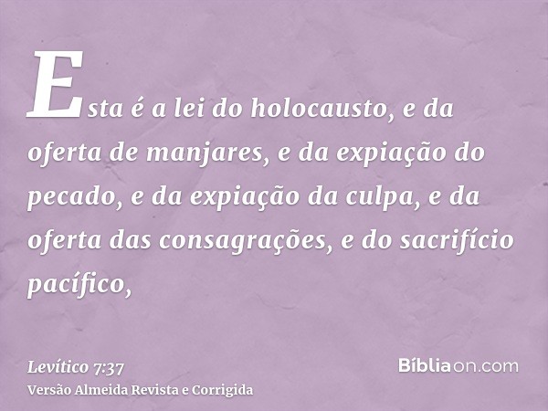 Esta é a lei do holocausto, e da oferta de manjares, e da expiação do pecado, e da expiação da culpa, e da oferta das consagrações, e do sacrifício pacífico,