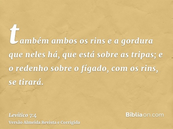 também ambos os rins e a gordura que neles há, que está sobre as tripas; e o redenho sobre o fígado, com os rins, se tirará.