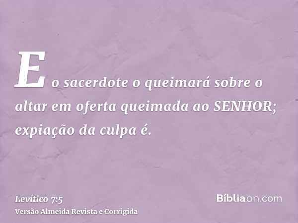 E o sacerdote o queimará sobre o altar em oferta queimada ao SENHOR; expiação da culpa é.