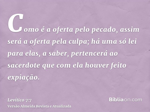 Como é a oferta pelo pecado, assim será a oferta pela culpa; há uma só lei para elas, a saber, pertencerá ao sacerdote que com ela houver feito expiação.