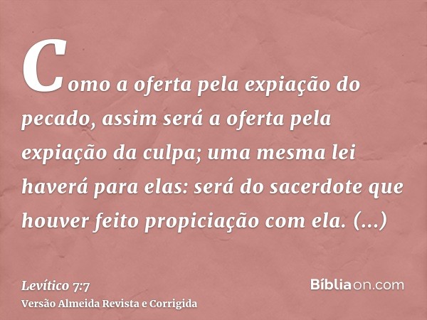 Como a oferta pela expiação do pecado, assim será a oferta pela expiação da culpa; uma mesma lei haverá para elas: será do sacerdote que houver feito propiciaçã