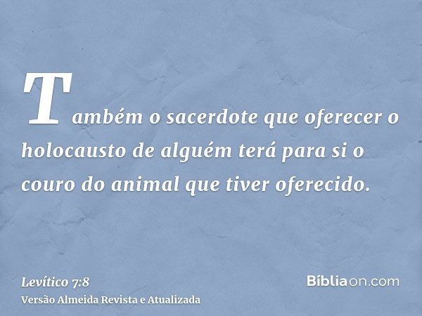 Também o sacerdote que oferecer o holocausto de alguém terá para si o couro do animal que tiver oferecido.