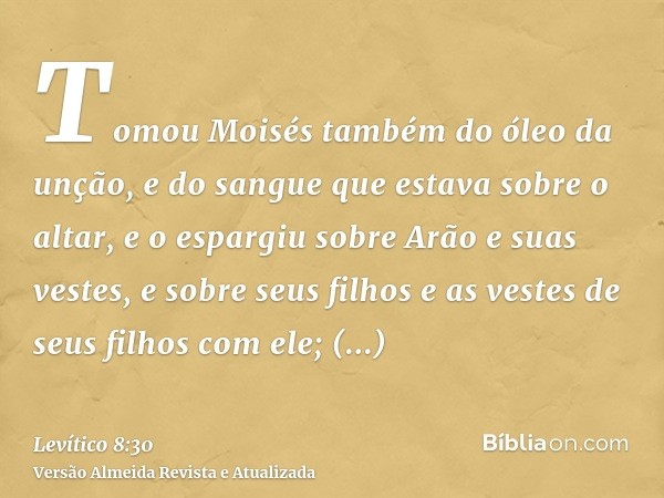 Tomou Moisés também do óleo da unção, e do sangue que estava sobre o altar, e o espargiu sobre Arão e suas vestes, e sobre seus filhos e as vestes de seus filho