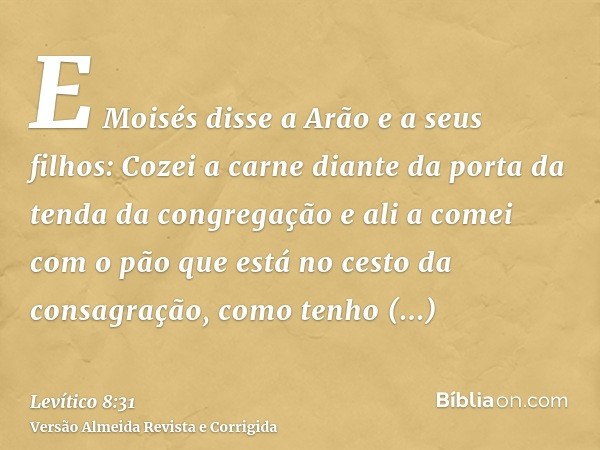 E Moisés disse a Arão e a seus filhos: Cozei a carne diante da porta da tenda da congregação e ali a comei com o pão que está no cesto da consagração, como tenh