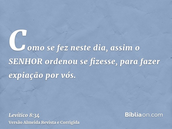 Como se fez neste dia, assim o SENHOR ordenou se fizesse, para fazer expiação por vós.
