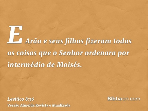 E Arão e seus filhos fizeram todas as coisas que o Senhor ordenara por intermédio de Moisés.