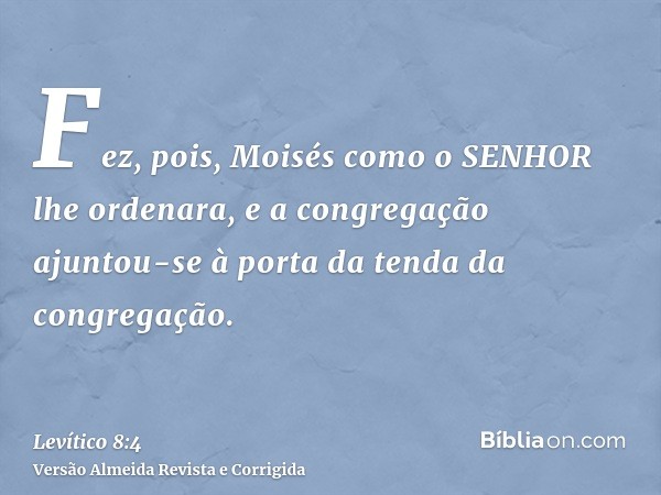 Fez, pois, Moisés como o SENHOR lhe ordenara, e a congregação ajuntou-se à porta da tenda da congregação.