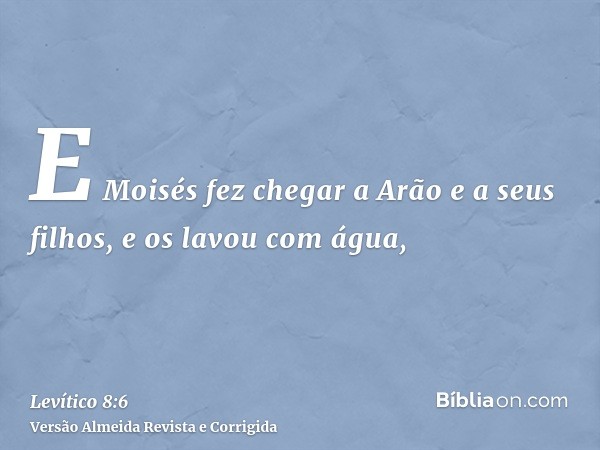 E Moisés fez chegar a Arão e a seus filhos, e os lavou com água,