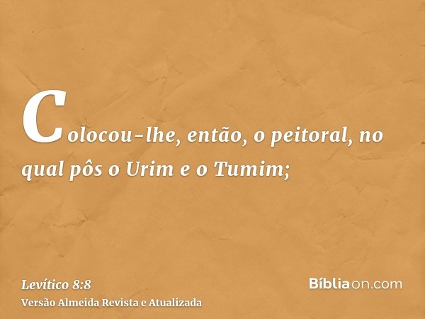 Colocou-lhe, então, o peitoral, no qual pôs o Urim e o Tumim;