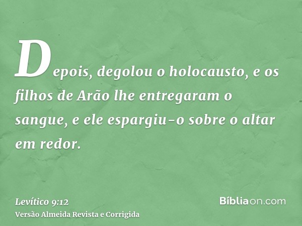 Depois, degolou o holocausto, e os filhos de Arão lhe entregaram o sangue, e ele espargiu-o sobre o altar em redor.