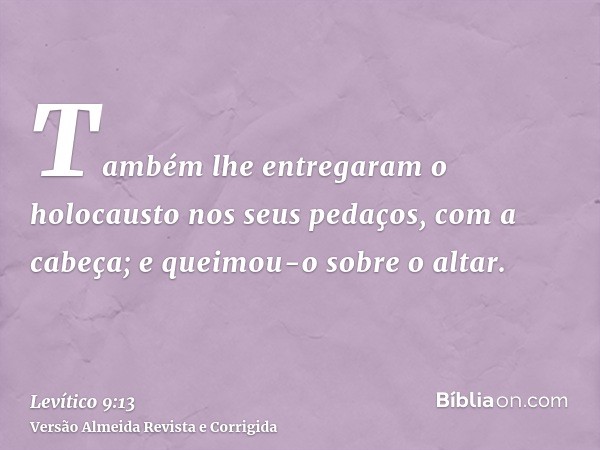 Também lhe entregaram o holocausto nos seus pedaços, com a cabeça; e queimou-o sobre o altar.