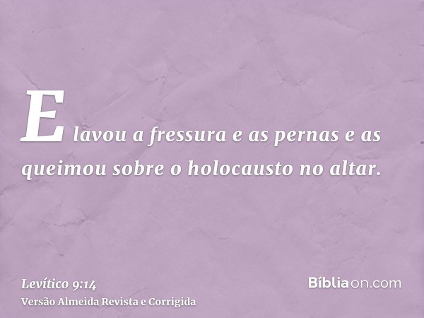 E lavou a fressura e as pernas e as queimou sobre o holocausto no altar.