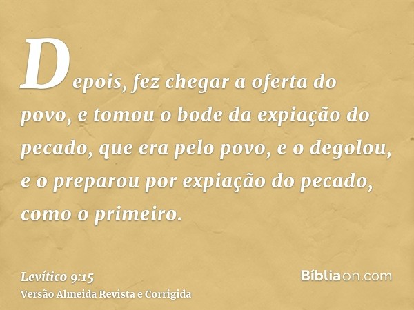 Depois, fez chegar a oferta do povo, e tomou o bode da expiação do pecado, que era pelo povo, e o degolou, e o preparou por expiação do pecado, como o primeiro.