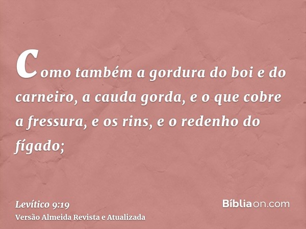 como também a gordura do boi e do carneiro, a cauda gorda, e o que cobre a fressura, e os rins, e o redenho do fígado;