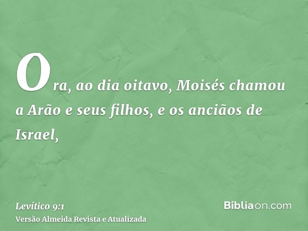 Ora, ao dia oitavo, Moisés chamou a Arão e seus filhos, e os anciãos de Israel,