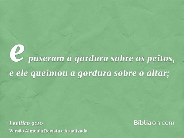 e puseram a gordura sobre os peitos, e ele queimou a gordura sobre o altar;