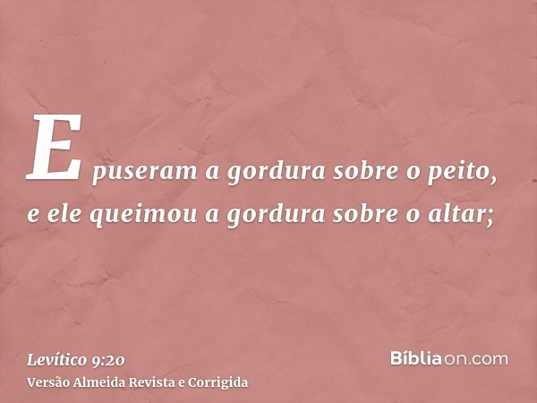 E puseram a gordura sobre o peito, e ele queimou a gordura sobre o altar;