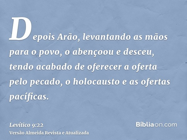 Depois Arão, levantando as mãos para o povo, o abençoou e desceu, tendo acabado de oferecer a oferta pelo pecado, o holocausto e as ofertas pacíficas.