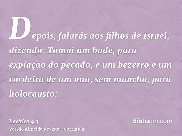 Depois, falarás aos filhos de Israel, dizendo: Tomai um bode, para expiação do pecado, e um bezerro e um cordeiro de um ano, sem mancha, para holocausto;