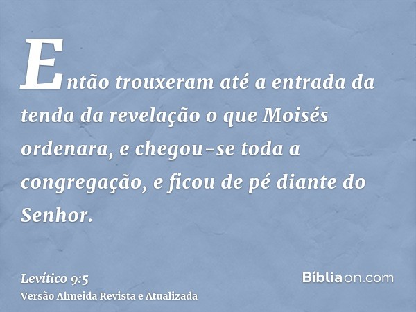 Então trouxeram até a entrada da tenda da revelação o que Moisés ordenara, e chegou-se toda a congregação, e ficou de pé diante do Senhor.