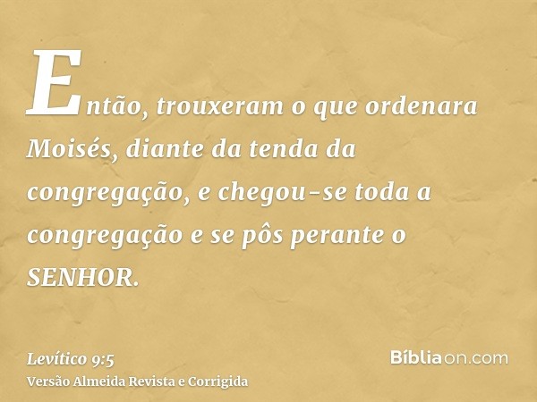 Então, trouxeram o que ordenara Moisés, diante da tenda da congregação, e chegou-se toda a congregação e se pôs perante o SENHOR.