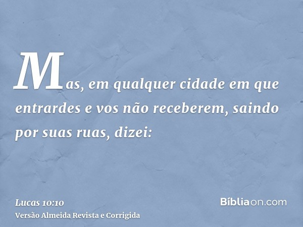 Mas, em qualquer cidade em que entrardes e vos não receberem, saindo por suas ruas, dizei: