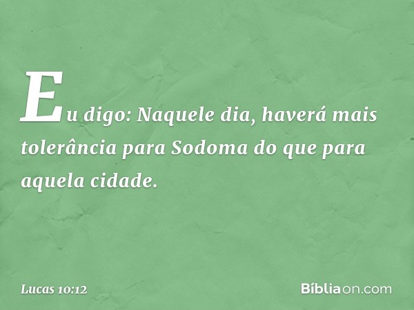 Eu digo: Naquele dia, haverá mais tolerância para Sodoma do que para aquela cidade. -- Lucas 10:12