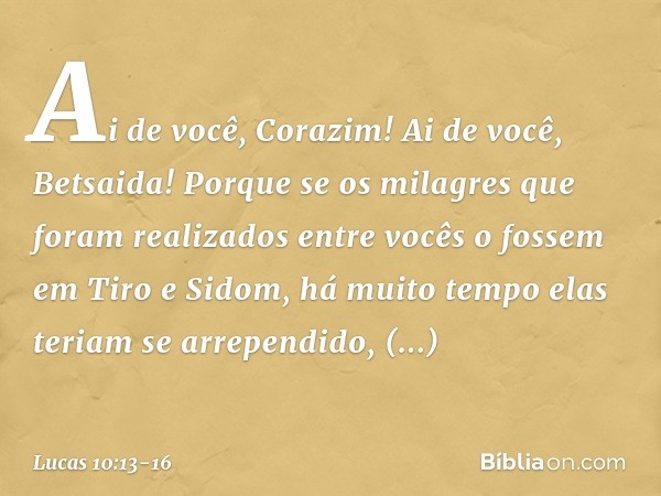 "Ai de você, Corazim! Ai de você, Betsaida! Porque se os milagres que foram realizados entre vocês o fossem em Tiro e Sidom, há muito tempo elas teriam se arrep