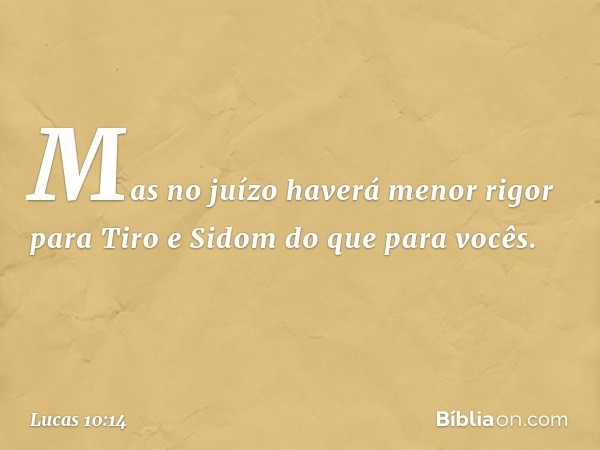 Mas no juízo haverá menor rigor para Tiro e Sidom do que para vocês. -- Lucas 10:14