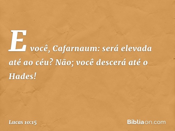 E você, Cafarnaum: será elevada até ao céu? Não; você descerá até o Hades! -- Lucas 10:15