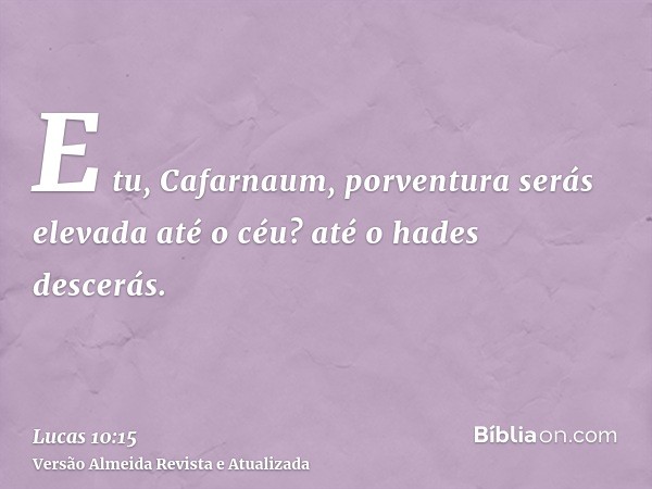 E tu, Cafarnaum, porventura serás elevada até o céu? até o hades descerás.