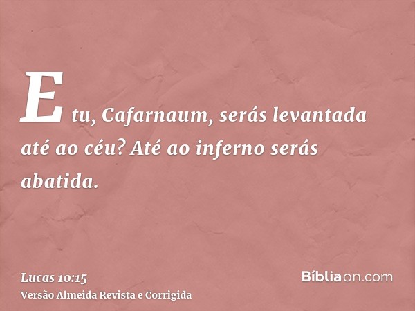 E tu, Cafarnaum, serás levantada até ao céu? Até ao inferno serás abatida.