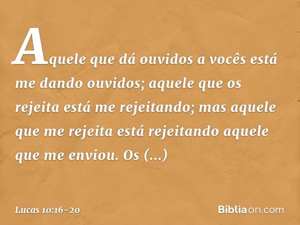 "Aquele que dá ouvidos a vocês está me dando ouvidos; aquele que os rejeita está me rejeitando; mas aquele que me rejeita está rejeitando aquele que me enviou".