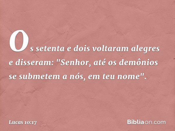 Os setenta e dois voltaram alegres e disseram: "Senhor, até os demônios se submetem a nós, em teu nome". -- Lucas 10:17