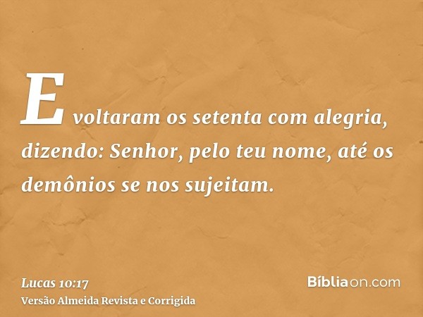 E voltaram os setenta com alegria, dizendo: Senhor, pelo teu nome, até os demônios se nos sujeitam.
