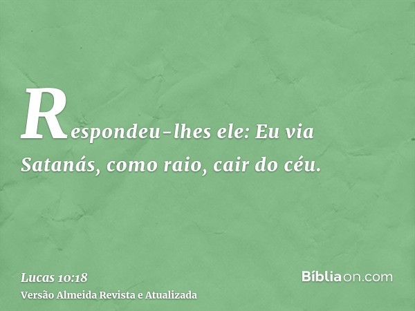 Respondeu-lhes ele: Eu via Satanás, como raio, cair do céu.