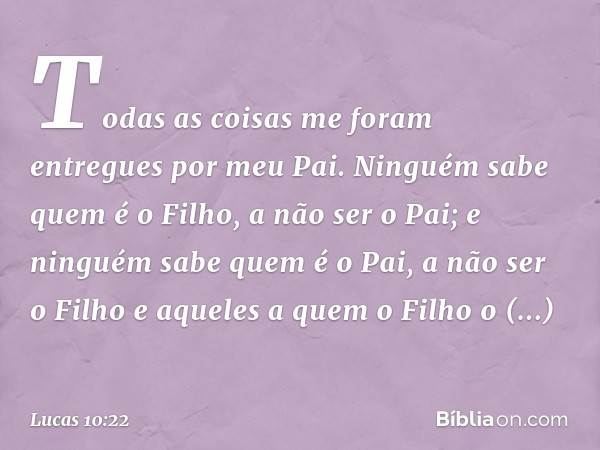 "Todas as coisas me foram entregues por meu Pai. Ninguém sabe quem é o Filho, a não ser o Pai; e ninguém sabe quem é o Pai, a não ser o Filho e aqueles a quem o